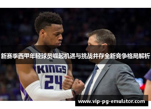 新赛季西甲年轻球员崛起机遇与挑战并存全新竞争格局解析