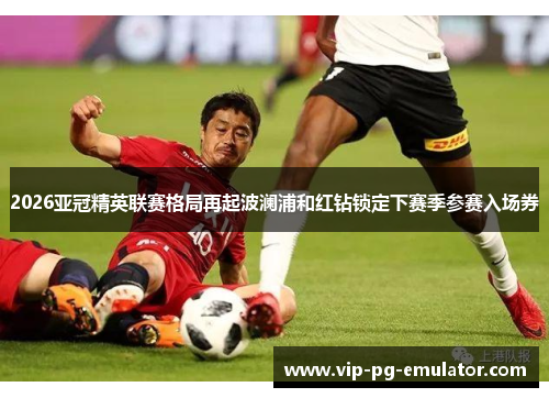 2026亚冠精英联赛格局再起波澜浦和红钻锁定下赛季参赛入场券