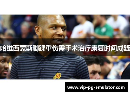 哈维西蒙斯脚踝重伤需手术治疗康复时间成疑