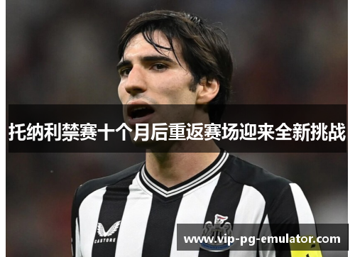托纳利禁赛十个月后重返赛场迎来全新挑战