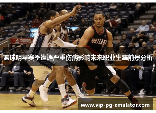篮球明星赛季遭遇严重伤病影响未来职业生涯前景分析