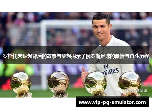 罗斯托夫崛起背后的故事与梦想揭示了俄罗斯足球的激情与奋斗历程