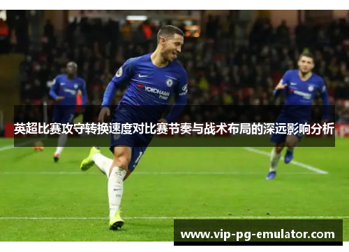 英超比赛攻守转换速度对比赛节奏与战术布局的深远影响分析